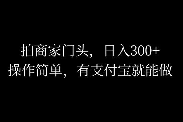 拍商家门头，日入300+，操作简单，有支付宝就可以做 - 天能资源