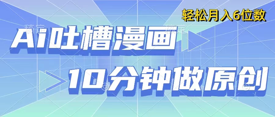 用AI做中式吐槽漫画，10分钟一个原创作品，轻松实现月入6位数 - 天能资源