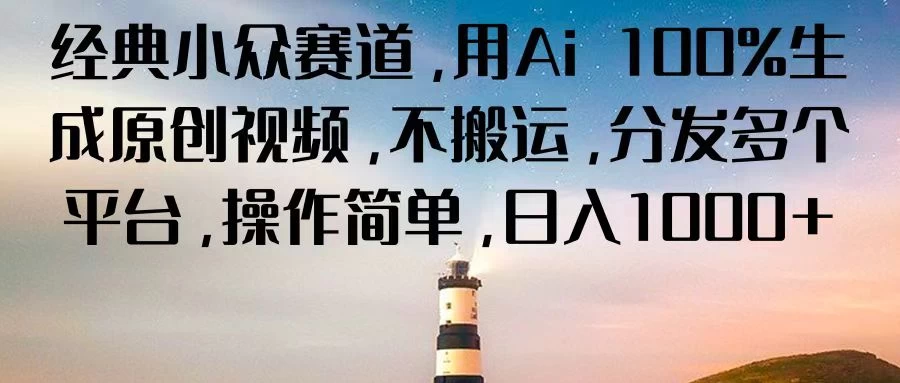 经典小众赛道，用Ai 100%生成原创视频，不搬运，分发多个平台，操作简单，日入1000+ - 天能资源