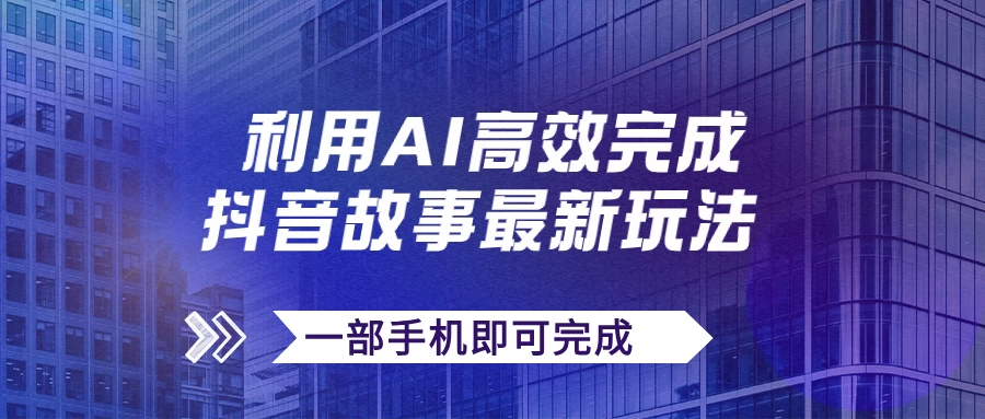 抖音故事最新玩法，通过AI一键生成文案和视频，实现日收入500+，一部手机即可完成 - 天能资源