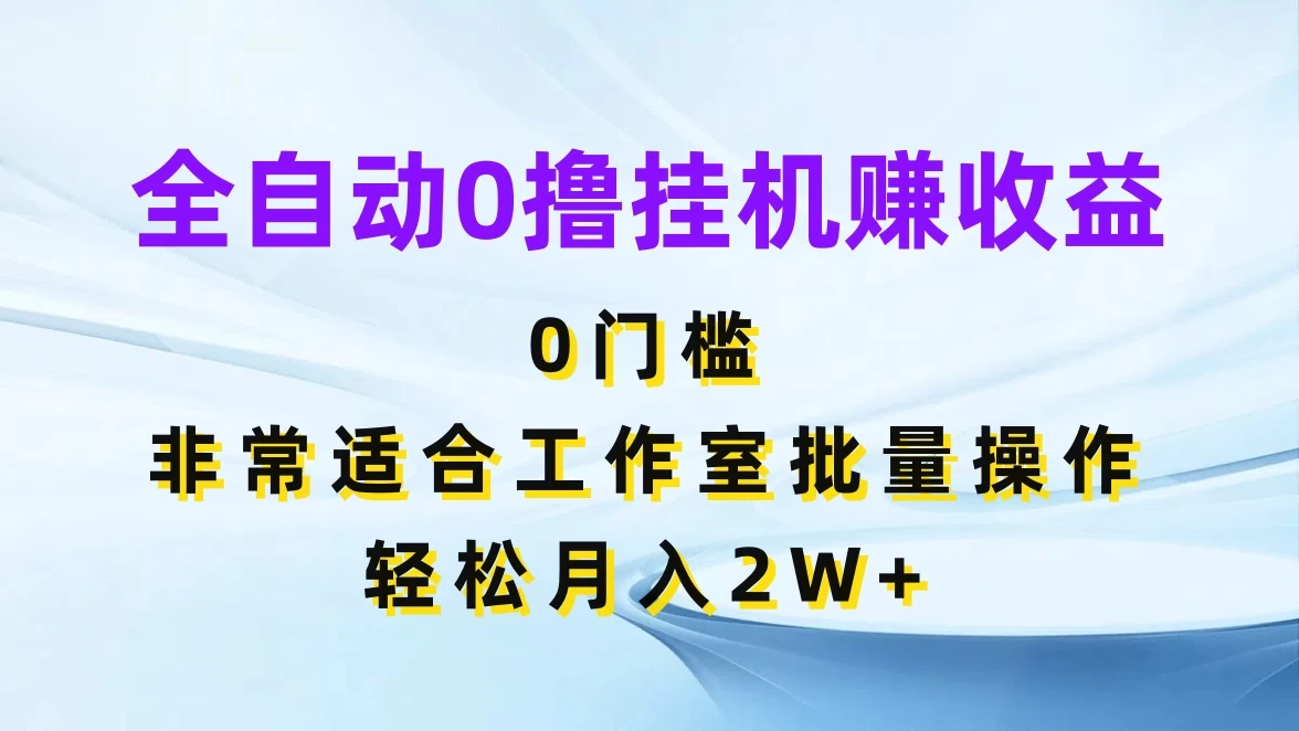 全自动0撸挂机赚收益，0门槛，适合工作室批量操作，轻松月入2W+ - 天能资源