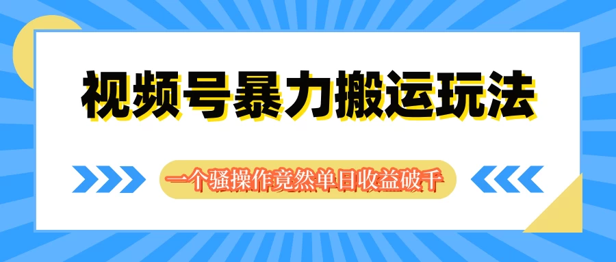 视频号暴力搬运玩法，一个骚操作竟然单日收益破千 - 天能资源