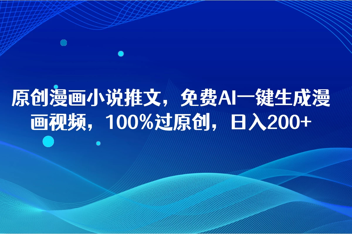 原创漫画小说推文，免费AI一键生成漫画视频，100%过原创，日入2000+ - 天能资源