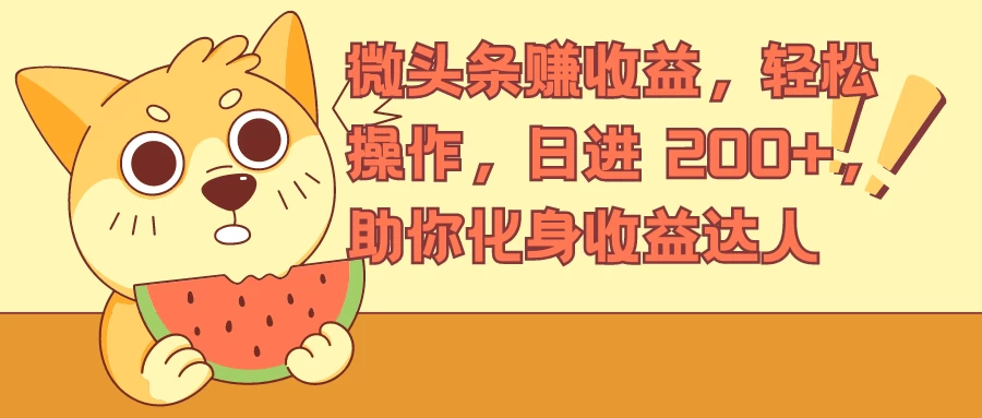 微头条赚收益，轻松操作，日进 200+，助你化身收益达人 - 天能资源