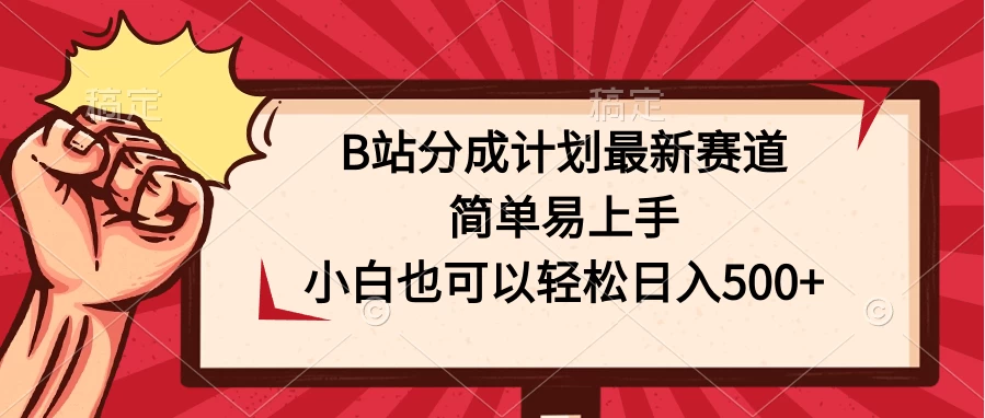 B站分成计划最新赛道，简单易上手，小白也可以轻松日入500+ - 天能资源
