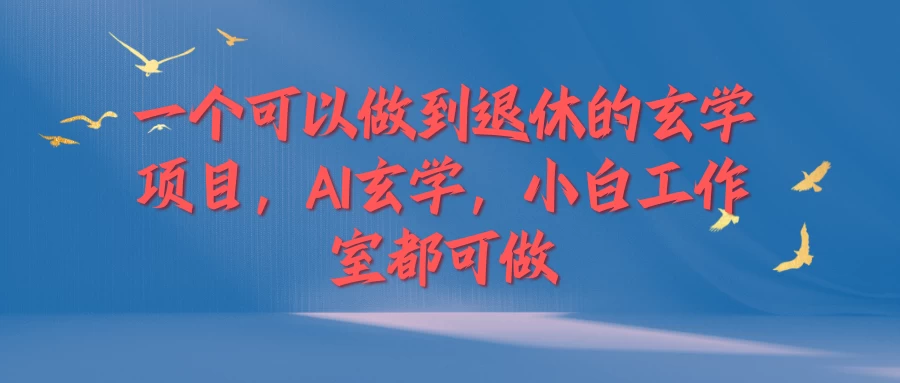 一个可以做到退休的玄学项目，AI玄学，小白工作室都可做 - 天能资源