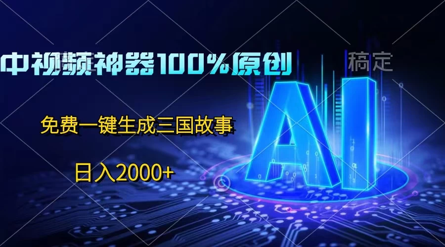 中视频神器100%过原创，免费AI一键生成三国故事，日入2000+ - 天能资源