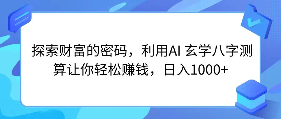 探索财富的密码，利用AI 玄学八字测算让你轻松赚钱，日入1000+ - 天能资源