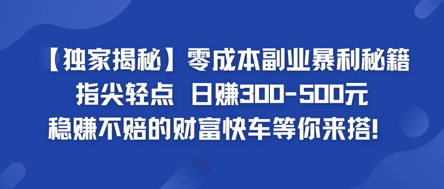 独家揭秘零成本副业暴利秘籍：指尖轻点，日赚300-500元，稳赚不赔的财富快车等你来搭！ - 天能资源