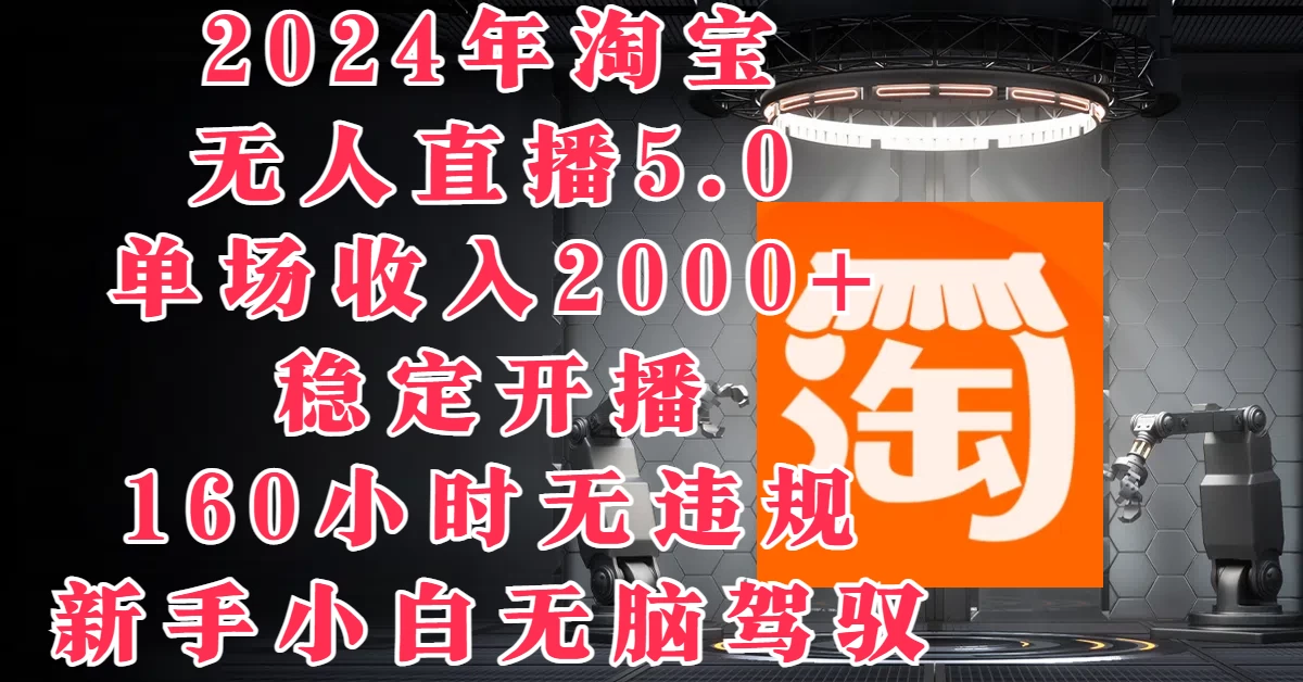 2024年淘宝无人直播5.0，单场收入2000+，稳定开播160小时无违规，新手小白无脑驾驭 - 天能资源