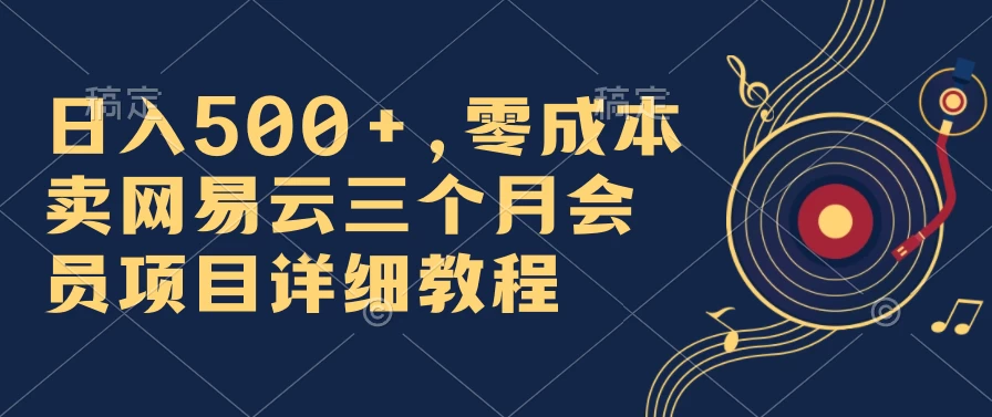 日入500+，零成本卖网易云三个月会员，合法合规，赶紧抓住风口吃肉！ - 天能资源
