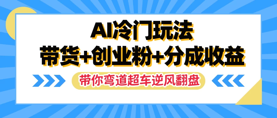 AI冷门玩法，一条视频实现带货+创业粉+分成收益，带你弯道超车实现逆风翻盘 - 天能资源