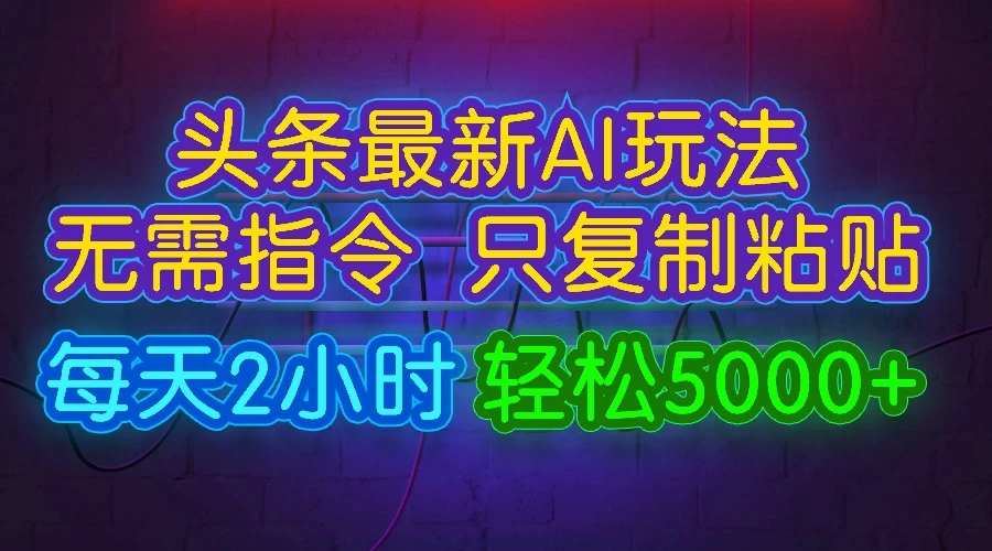 今日头条最新AI玩法，无需指令，只需复制粘贴，每天2小时，轻松5000+ - 天能资源