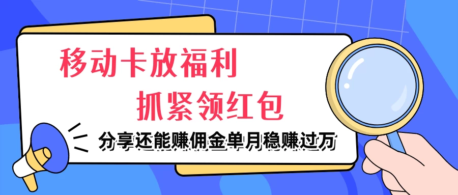 移动卡放福利，抓紧领红包，妥妥的信息差，分享还能赚佣金，单月稳赚过万 - 天能资源