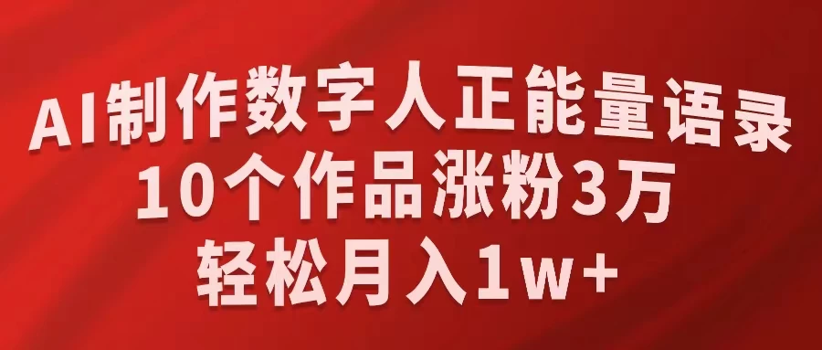 AI制作数字人正能量语录，10个作品涨粉3万，轻松月入1W+ - 天能资源