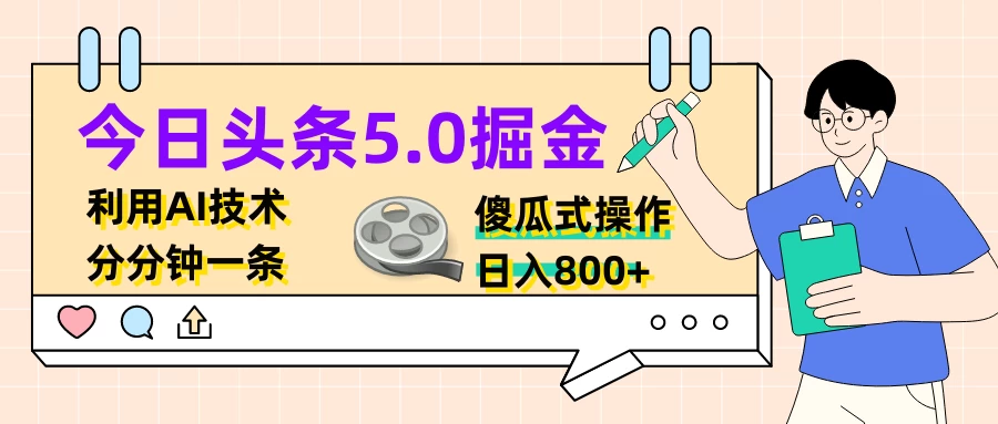 今日头条5.0掘金，利用AI技术，分分钟一条，傻瓜式操作，日入800+ - 天能资源