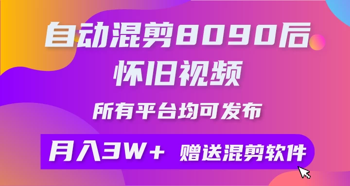 自动混剪8090后怀旧视频，所有平台均可发布，矩阵操作轻松月入3W+ - 天能资源