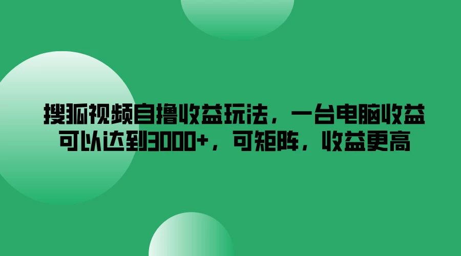 搜狐视频自撸收益玩法，一台电脑收益可以达到3000+，可矩阵，收益更高 - 天能资源