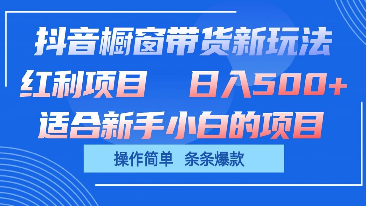 抖音橱窗带货新玩法，单日收益500+，操作简单，条条爆款，新手小白也能轻松上手 - 天能资源
