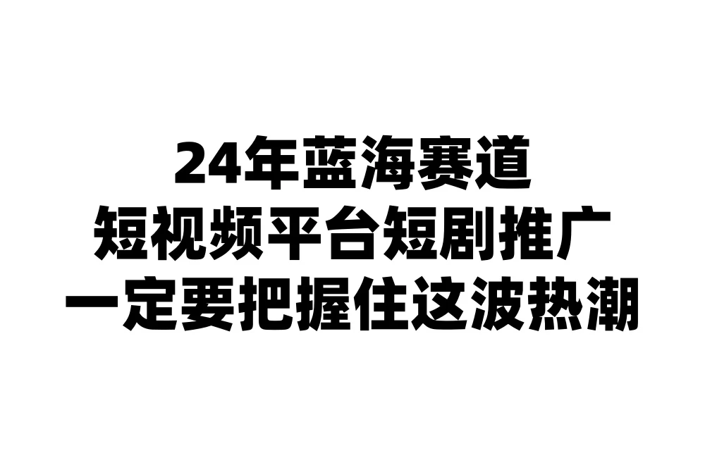24年短视频平台短剧推广，教你通过短剧日入斗金 - 天能资源