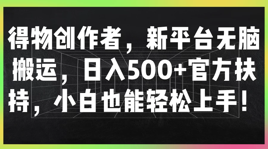 得物创作者，新平台无脑搬运，日入500+官方扶持，小白也能轻松上手！ - 天能资源