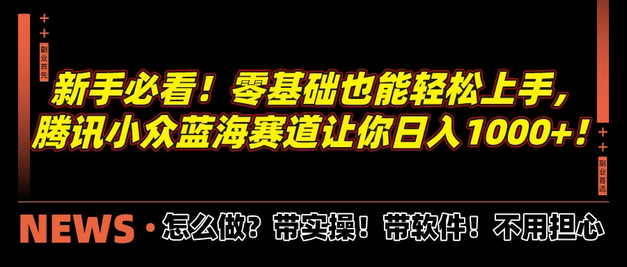 新手必看！零基础也能轻松上手，腾讯小众蓝海赛道让你日入1000+！ - 天能资源