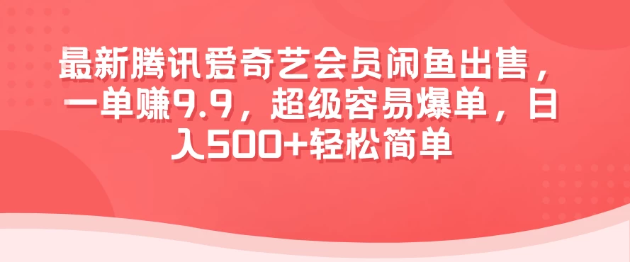 最新腾讯爱奇艺会员闲鱼出售，一单赚9.9，超级容易爆单，日入500+轻松简单 - 天能资源