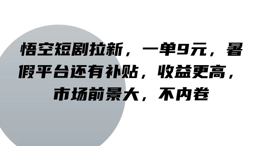 悟空短剧拉新，一单9元，暑假平台还有补贴，收益更高，市场前景大，不内卷 - 天能资源