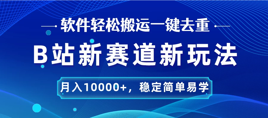 B站新赛道新玩法，软件轻松搬运一键去重，月入10000+，稳定简单易学 - 天能资源