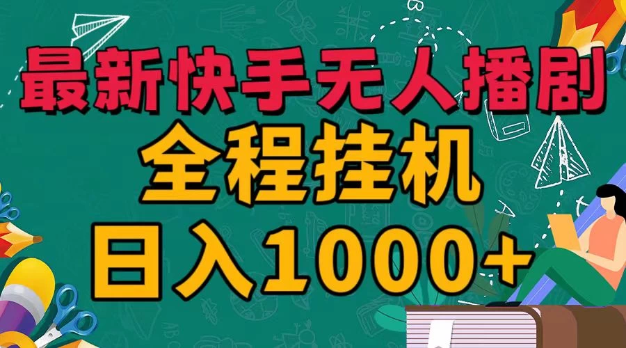 最新快手无人播剧，全程挂机日入1000+，24小时日不落式躺赢玩法！ - 天能资源