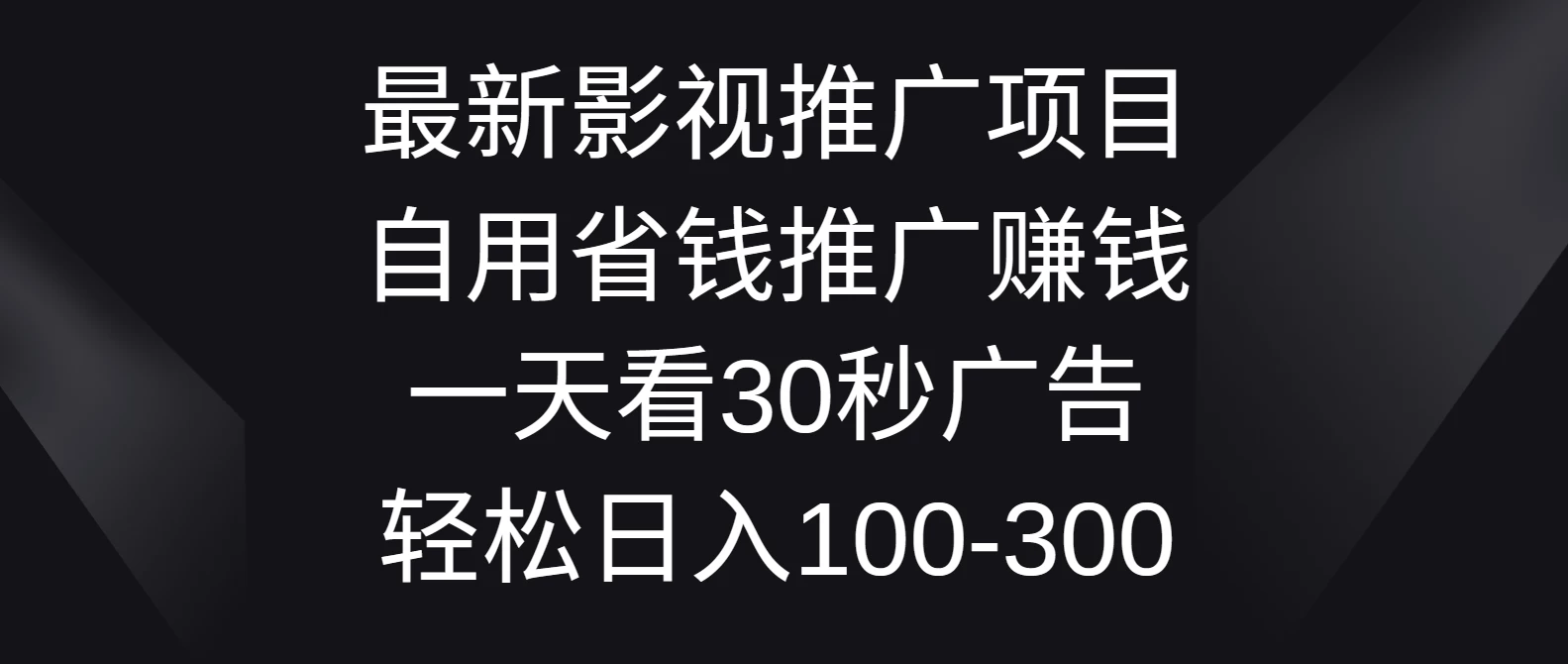 最新影视推广项目，自用省钱推广赚钱一天看30秒广告，轻松日入100-300 - 天能资源