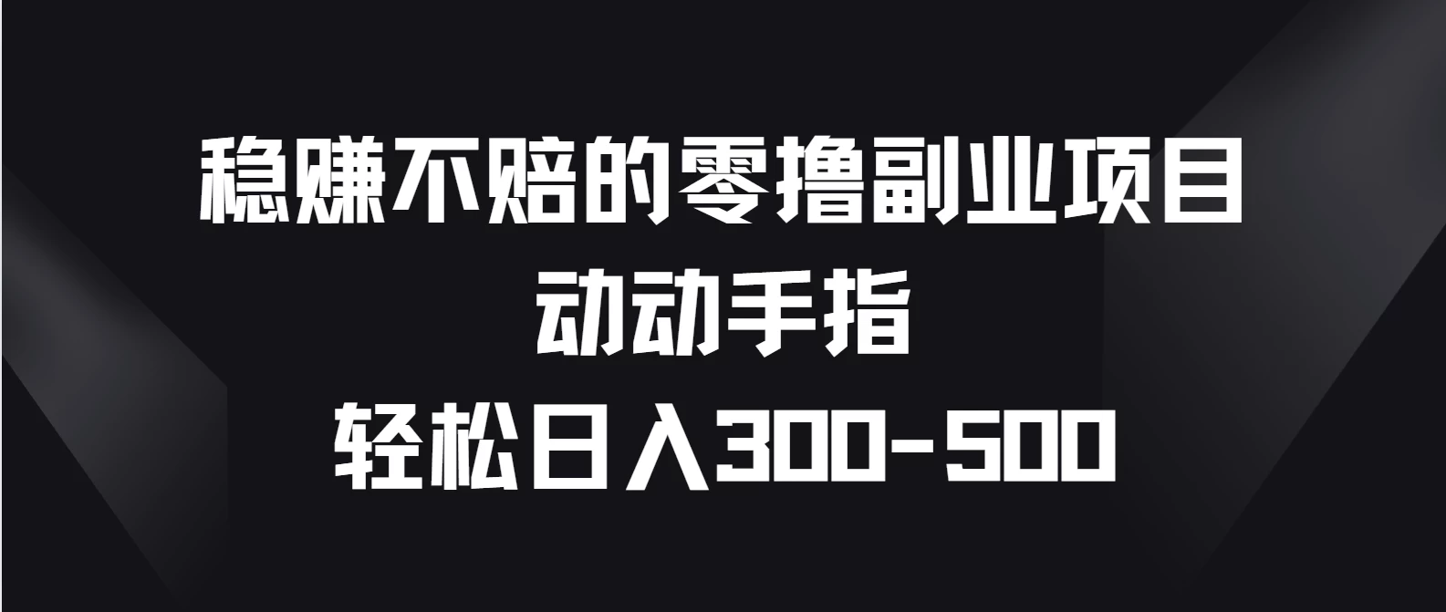 稳赚不赔的零撸副业项目，动动手指轻松日入300-500 - 天能资源