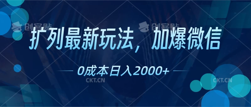 扩列最新玩法，加爆微信，0成本日入2000+ - 天能资源