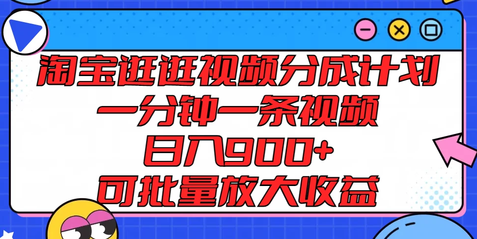 淘宝逛逛视频分成计划，一分钟一条视频，日入900+，可批量放大收益 - 天能资源