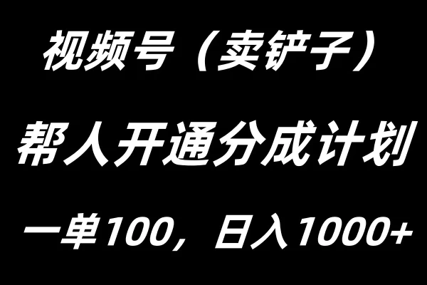 视频号帮人开通创作者分成计划，一单100+，单日收入1000+ - 天能资源