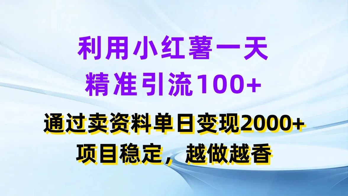利用小红薯一天精准引流100+，通过卖资料单日变现2000+，项目稳定，越做越香 - 天能资源