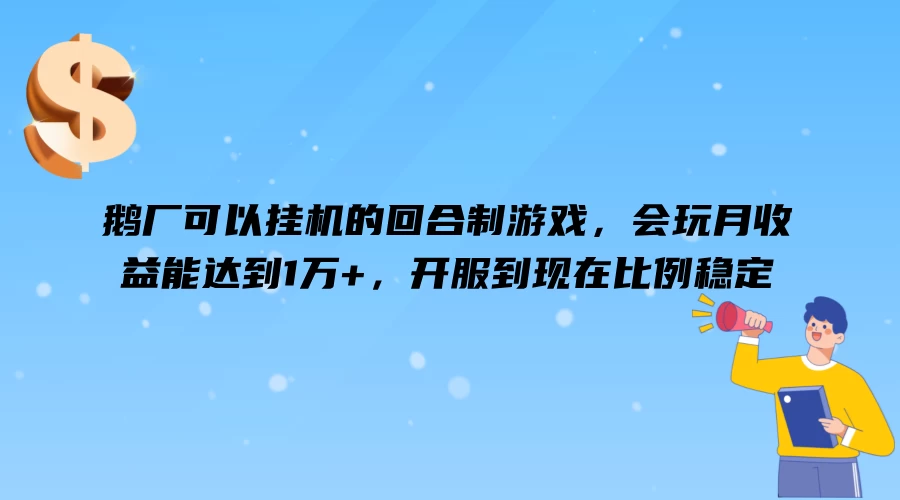 鹅厂可以挂机的回合制游戏，会玩月收益能达到1万+，开服到现在比例稳定 - 天能资源