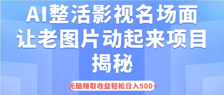 AI整活影视名场面，让老图片动起来等项目揭秘，无脑赚取收益，轻松日入500+ - 天能资源