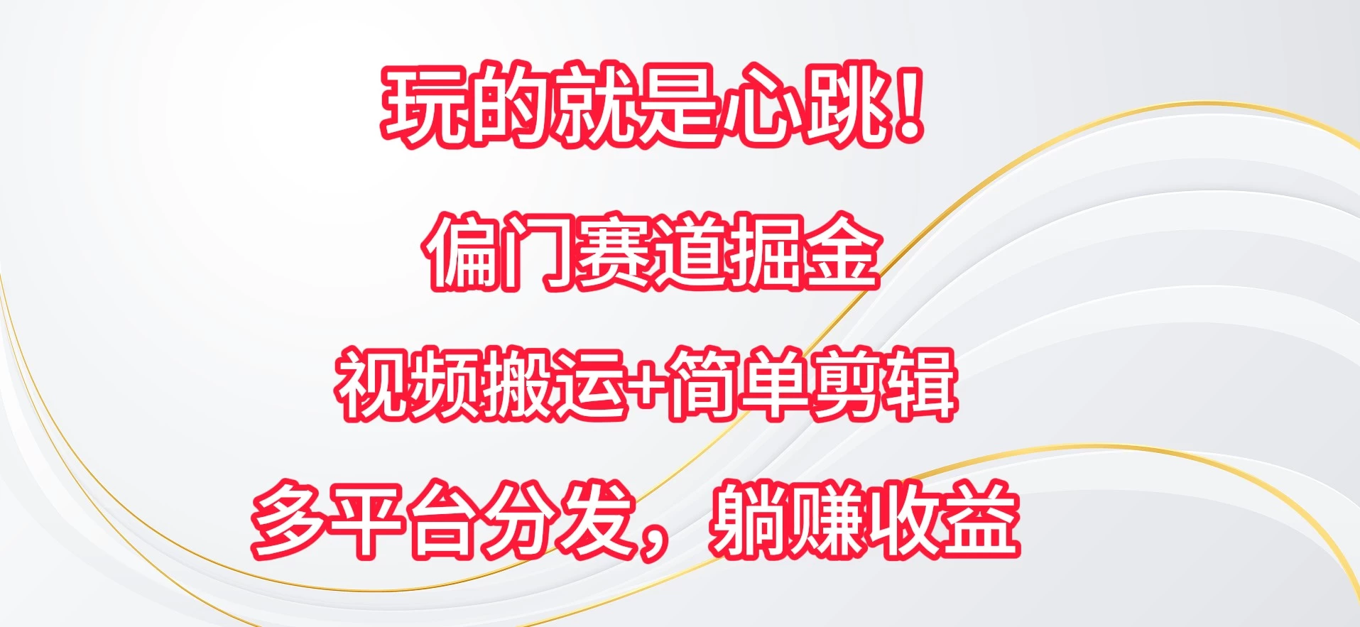 玩的就是心跳！偏门赛道掘金，视频搬运简单剪辑，多平台分发，躺赚收益 - 天能资源
