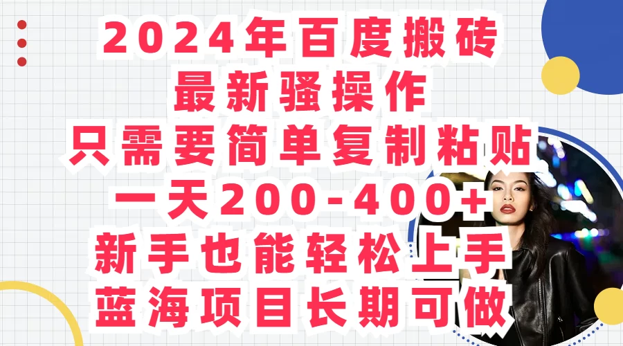 2024年百度搬砖最新骚操作，只需要简单复制粘贴，一天200-400+新手也能轻松上手，蓝海项目长期可做 - 天能资源