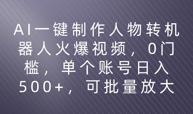 利用AI来制作机器人火爆视频，0门槛，多平台发布赚多份收益，日入500+ - 天能资源