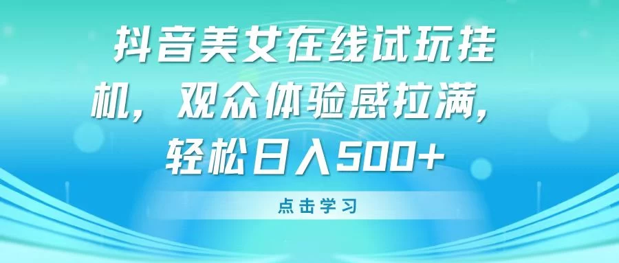 抖音美女在线试玩挂机，观众体验感拉满，轻松日入500+ - 天能资源