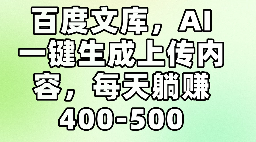 百度文库，AI一键生成上传内容，每天躺赚400-500 - 天能资源