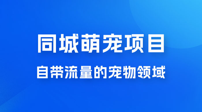 超级市场自带流量的宠物领域，同城萌宠项目冷门方法打破热门市场，小白轻松 600+ - 天能资源