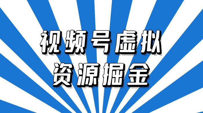 外面收费 2980 的视频号虚拟资源掘金项目：0成本变现，一单 69 元，单月收益 1.1w - 天能资源