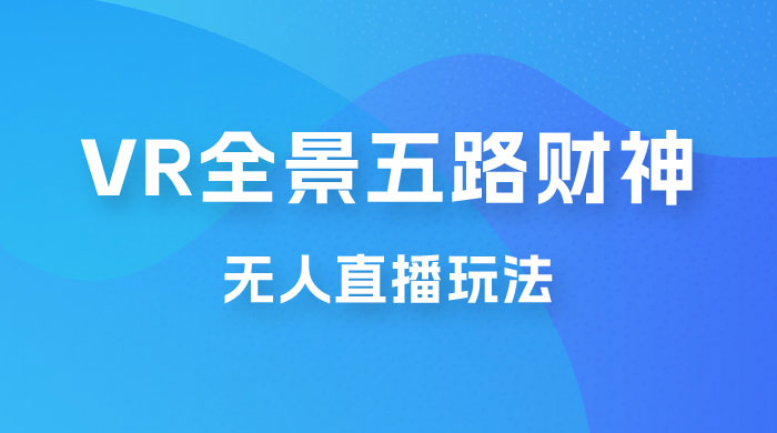VR 全景模式五路财神无人直播玩法，抖音目前最火玩法 - 天能资源
