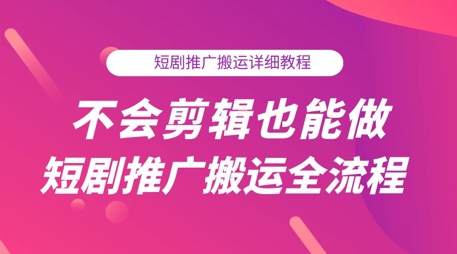 不会剪辑也能做短剧推广搬运全流程：短剧推广搬运详细教程 - 天能资源