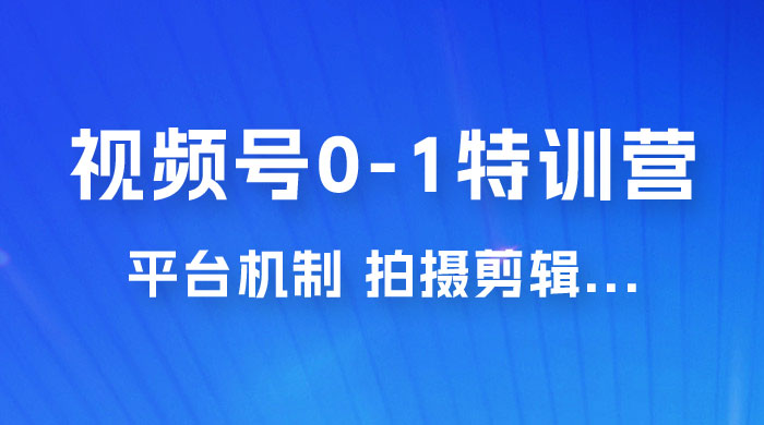 视频号 0-1 特训营：平台机制、拍摄剪辑、内容创作、爆款公式，实战案例分享 - 天能资源