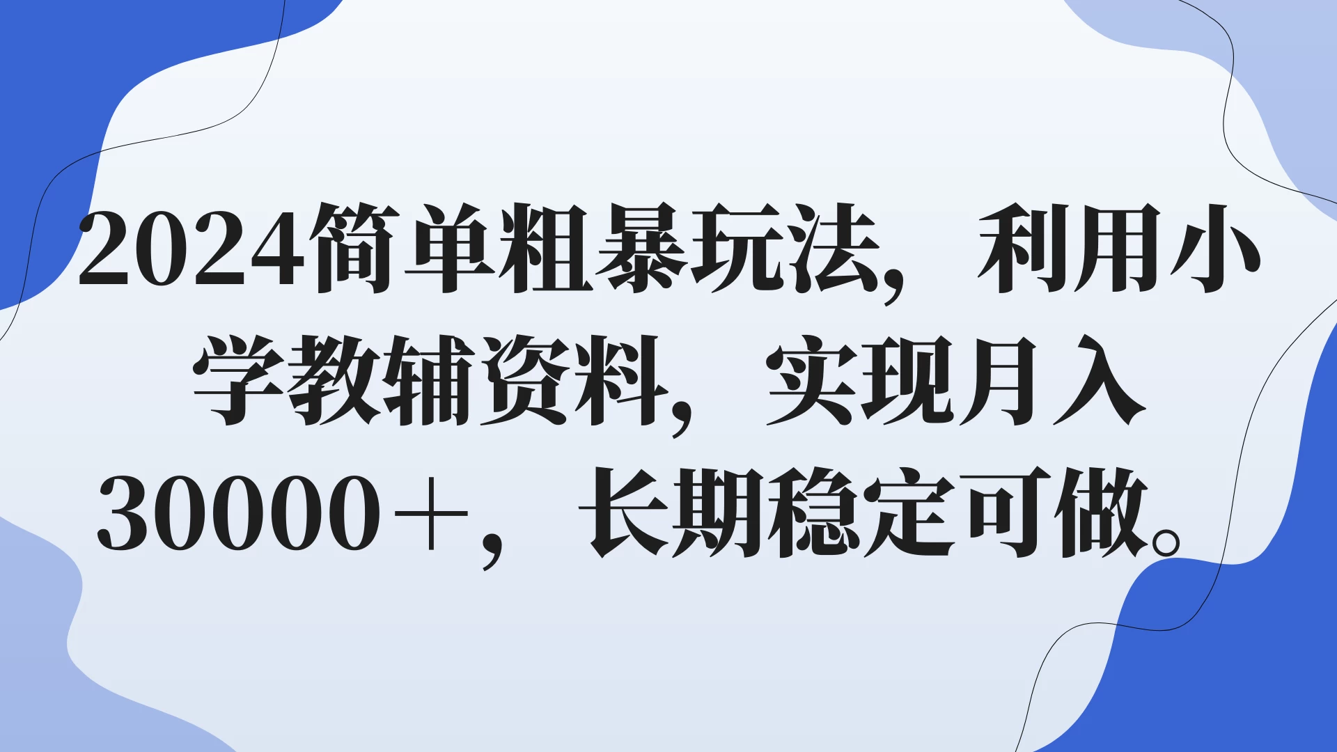 2024简单粗暴玩法，利用小学教辅资料，实现月入30000+，长期稳定可做 - 天能资源