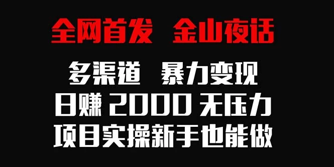 全网首发，金山夜话多渠道暴力变现，日赚2000无压力，项目实操新手也能做 - 天能资源